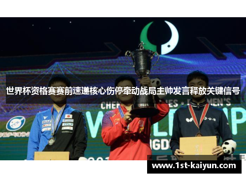 世界杯资格赛赛前速递核心伤停牵动战局主帅发言释放关键信号