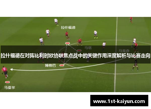 拉什福德在对阵比利时欧协联焦点战中的关键作用深度解析与比赛走向