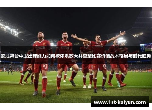 欧冠舞台中卫出球能力如何被体系放大并重塑比赛价值战术格局与时代趋势