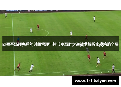 欧冠赛场领先后的时间管理与控节奏取胜之道战术解析实战策略全景