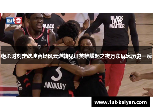 绝杀时刻定乾坤赛场风云逆转见证英雄崛起之夜万众屏息历史一瞬