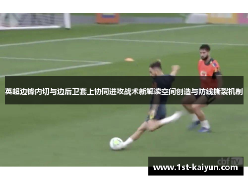 英超边锋内切与边后卫套上协同进攻战术新解读空间创造与防线撕裂机制