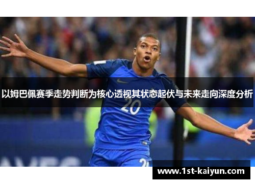 以姆巴佩赛季走势判断为核心透视其状态起伏与未来走向深度分析