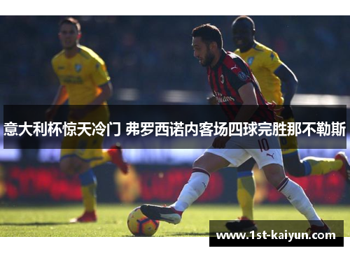 意大利杯惊天冷门 弗罗西诺内客场四球完胜那不勒斯