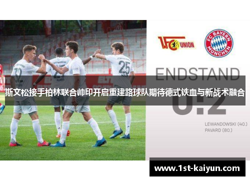 斯文松接手柏林联合帅印开启重建路球队期待德式铁血与新战术融合 斯文松接手柏林联合帅印开启重建路球队期待德式铁血与新战术融合