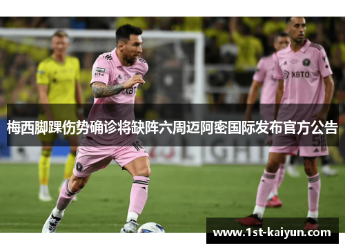 梅西脚踝伤势确诊将缺阵六周迈阿密国际发布官方公告 梅西脚踝伤势确诊将缺阵六周迈阿密国际发布官方公告