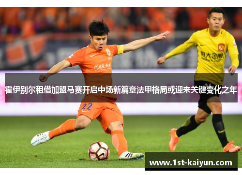 霍伊别尔租借加盟马赛开启中场新篇章法甲格局或迎来关键变化之年 霍伊别尔租借加盟马赛开启中场新篇章法甲格局或迎来关键变化之年