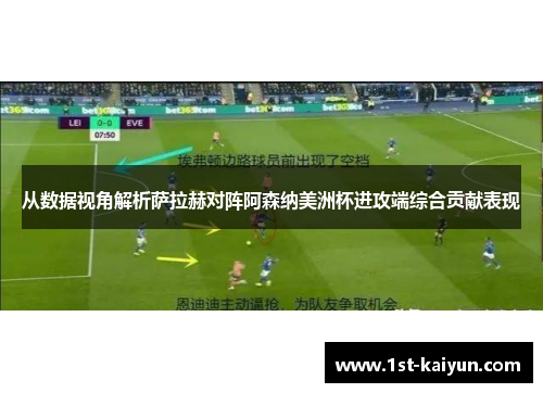 从数据视角解析萨拉赫对阵阿森纳美洲杯进攻端综合贡献表现 从数据视角解析萨拉赫对阵阿森纳美洲杯进攻端综合贡献表现