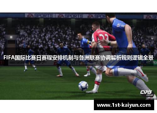 FIFA国际比赛日赛程安排机制与各洲联赛协调解析规则逻辑全景 FIFA国际比赛日赛程安排机制与各洲联赛协调解析规则逻辑全景