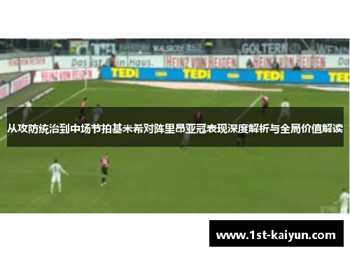 从攻防统治到中场节拍基米希对阵里昂亚冠表现深度解析与全局价值解读 从攻防统治到中场节拍基米希对阵里昂亚冠表现深度解析与全局价值解读