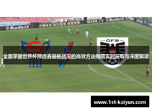 全面掌握世界杯预选赛最新战况的高效方法指南实时获取与深度解读 全面掌握世界杯预选赛最新战况的高效方法指南实时获取与深度解读