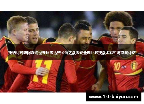托纳利对阵阿森纳世界杯预选赛关键之战表现全面回顾技战术解析与影响评估 托纳利对阵阿森纳世界杯预选赛关键之战表现全面回顾技战术解析与影响评估