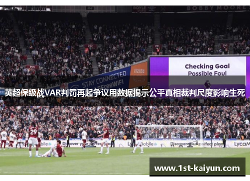 英超保级战VAR判罚再起争议用数据揭示公平真相裁判尺度影响生死