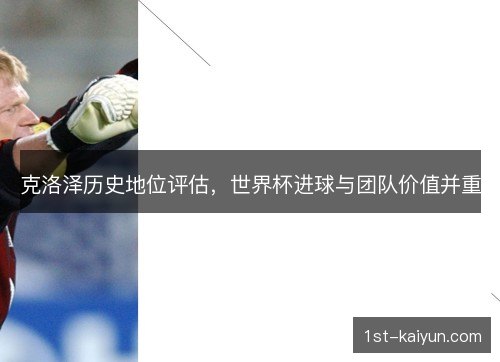 克洛泽历史地位评估，世界杯进球与团队价值并重